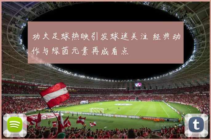 功夫足球热映引发球迷关注 经典动作与绿茵元素再成看点