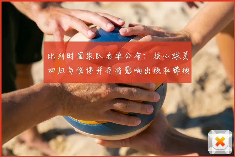 比利时国家队名单公布：核心球员回归与伤停并存将影响出线和锋线轮换