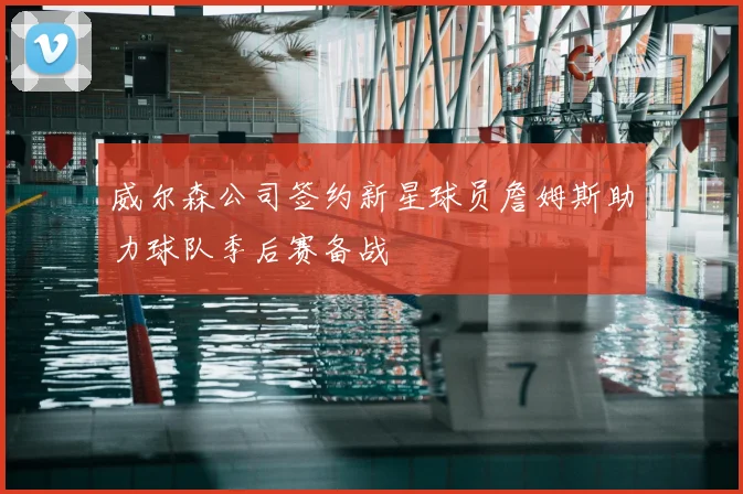 威尔森公司签约新星球员詹姆斯助力球队季后赛备战