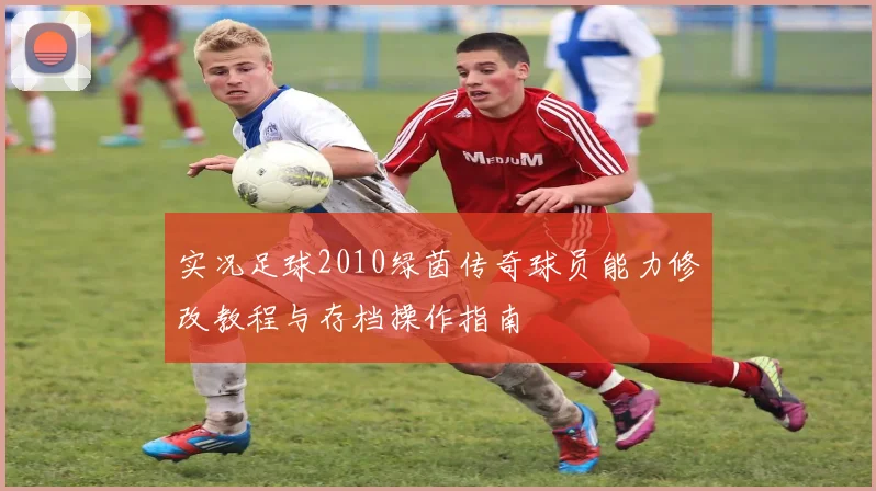 实况足球2010绿茵传奇球员能力修改教程与存档操作指南