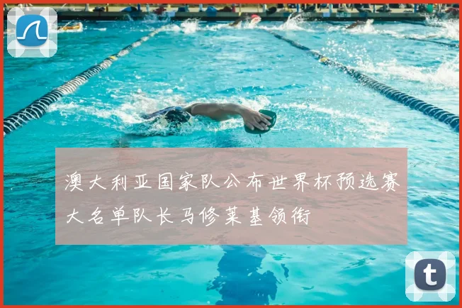 澳大利亚国家队公布世界杯预选赛大名单队长马修莱基领衔