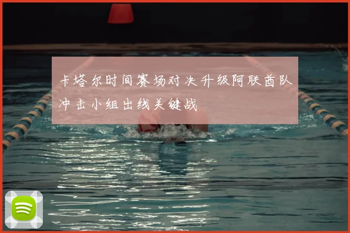 卡塔尔时间赛场对决升级阿联酋队冲击小组出线关键战