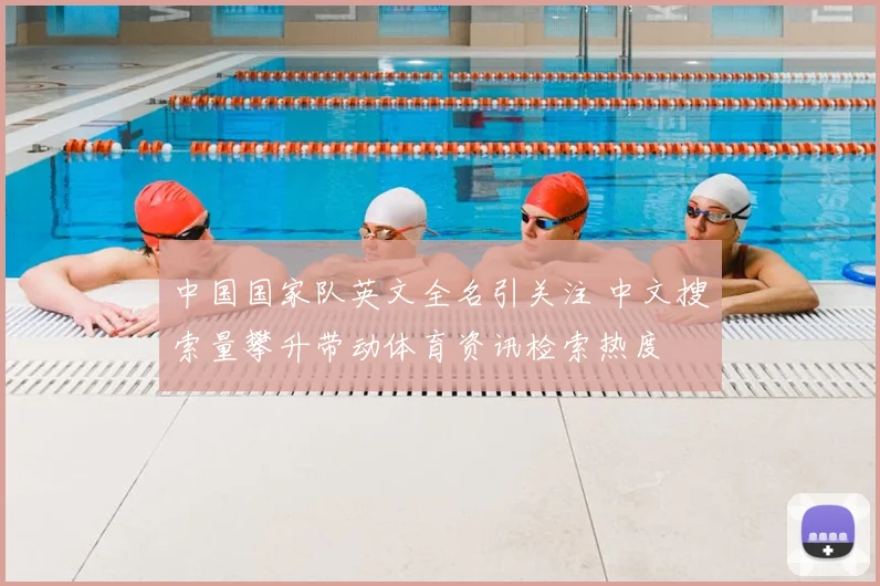 中国国家队英文全名引关注 中文搜索量攀升带动体育资讯检索热度