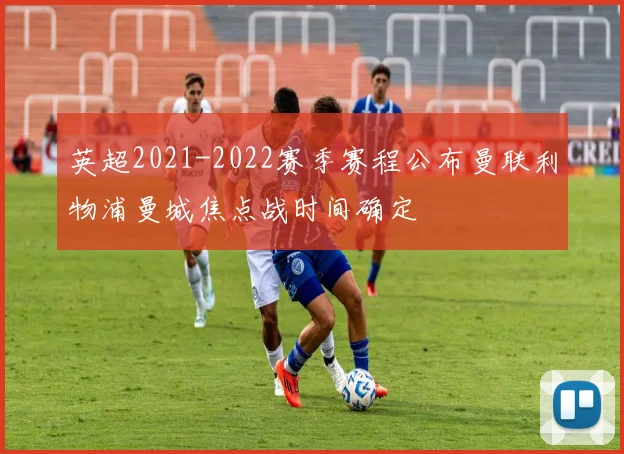 英超2021-2022赛季赛程公布曼联利物浦曼城焦点战时间确定