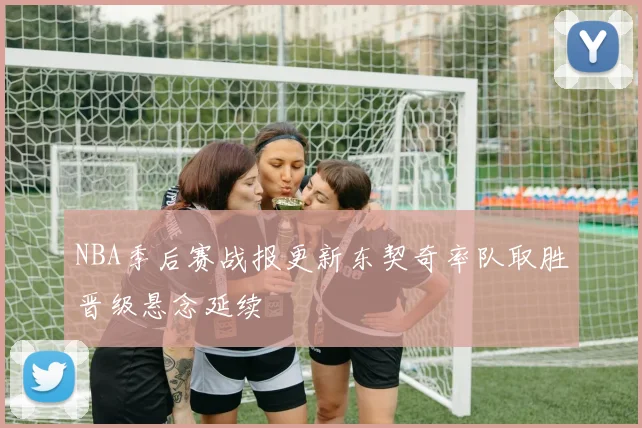 NBA季后赛战报更新东契奇率队取胜晋级悬念延续