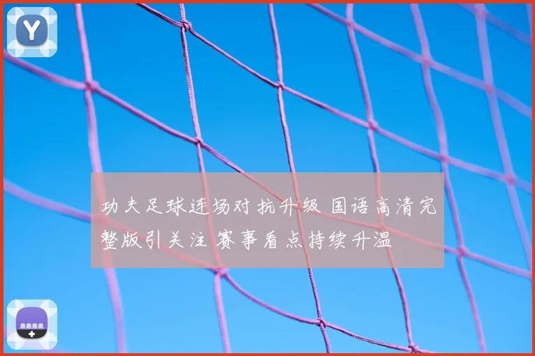 功夫足球连场对抗升级 国语高清完整版引关注 赛事看点持续升温