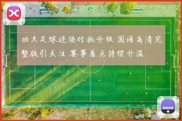 功夫足球连场对抗升级 国语高清完整版引关注 赛事看点持续升温