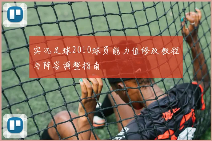 实况足球2010球员能力值修改教程与阵容调整指南