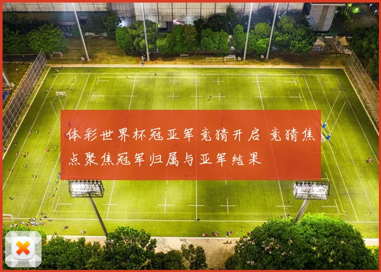 体彩世界杯冠亚军竞猜开启 竞猜焦点聚焦冠军归属与亚军结果
