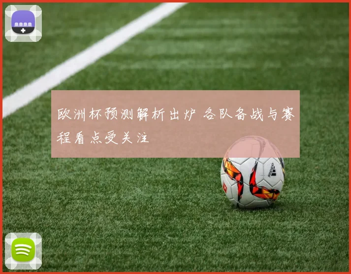 欧洲杯预测解析出炉 各队备战与赛程看点受关注