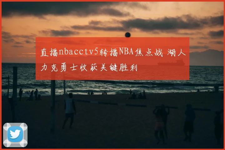 直播nbacctv5转播NBA焦点战 湖人力克勇士收获关键胜利