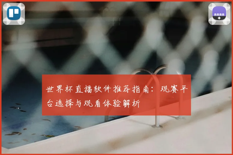 世界杯直播软件推荐指南:观赛平台选择与观看体验解析