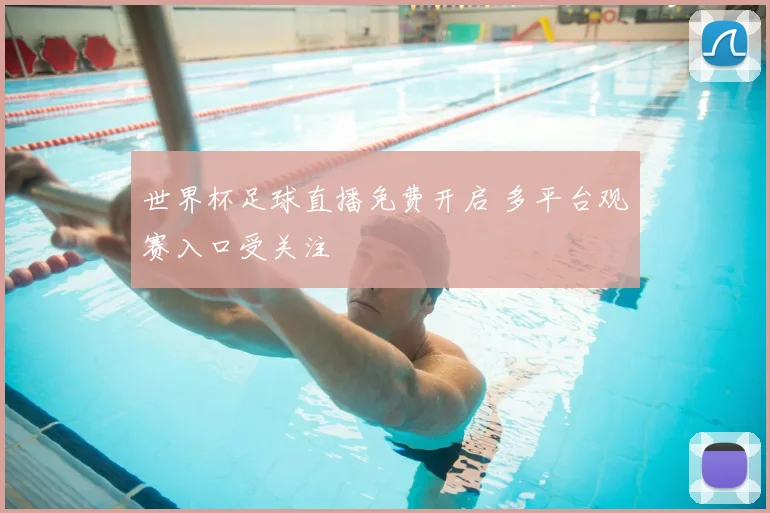 世界杯足球直播免费开启 多平台观赛入口受关注