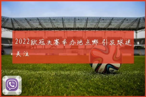 2022欧冠决赛举办地点哪 引发球迷关注